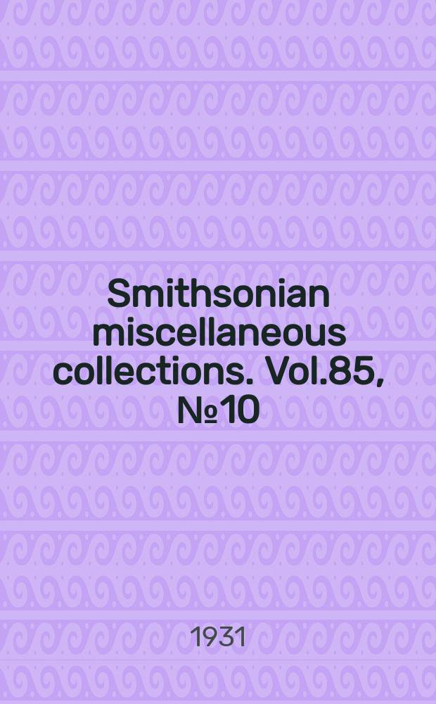 Smithsonian miscellaneous collections. Vol.85, №10