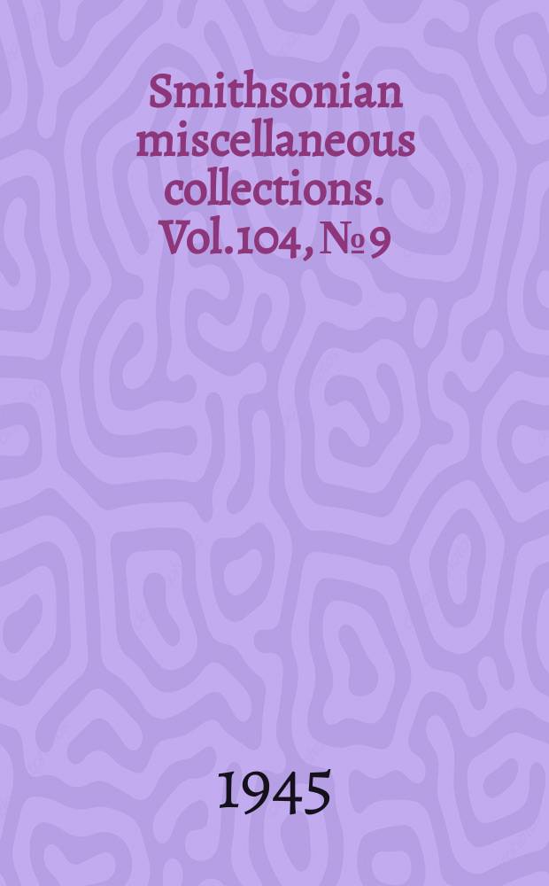 Smithsonian miscellaneous collections. Vol.104, №9