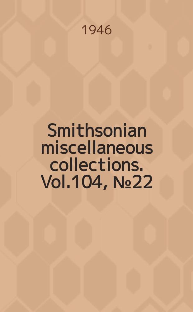 Smithsonian miscellaneous collections. Vol.104, №22