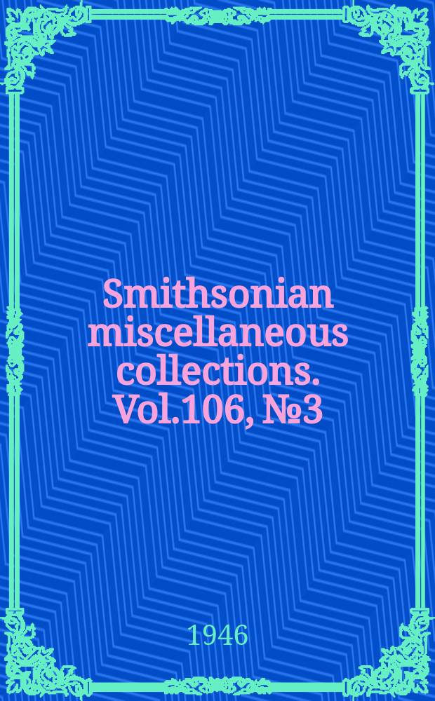 Smithsonian miscellaneous collections. Vol.106, №3
