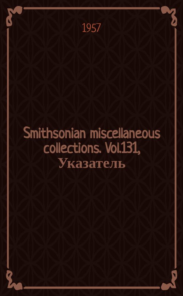 Smithsonian miscellaneous collections. Vol.131, Указатель