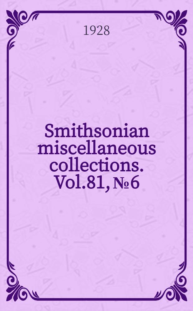Smithsonian miscellaneous collections. Vol.81, №6