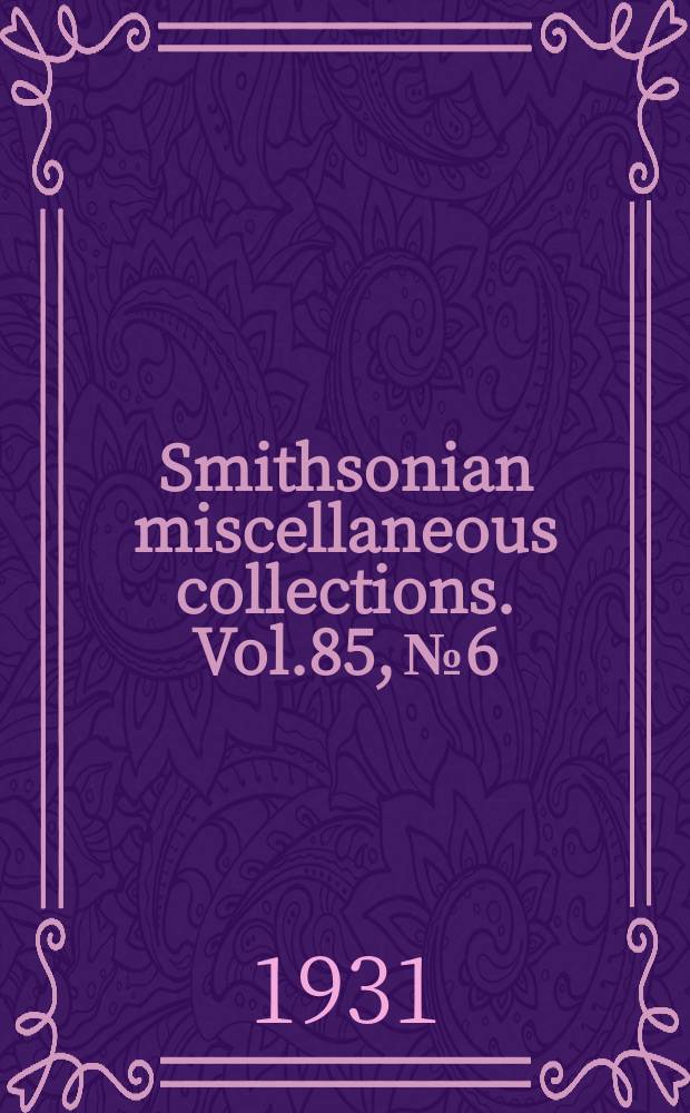 Smithsonian miscellaneous collections. Vol.85, №6
