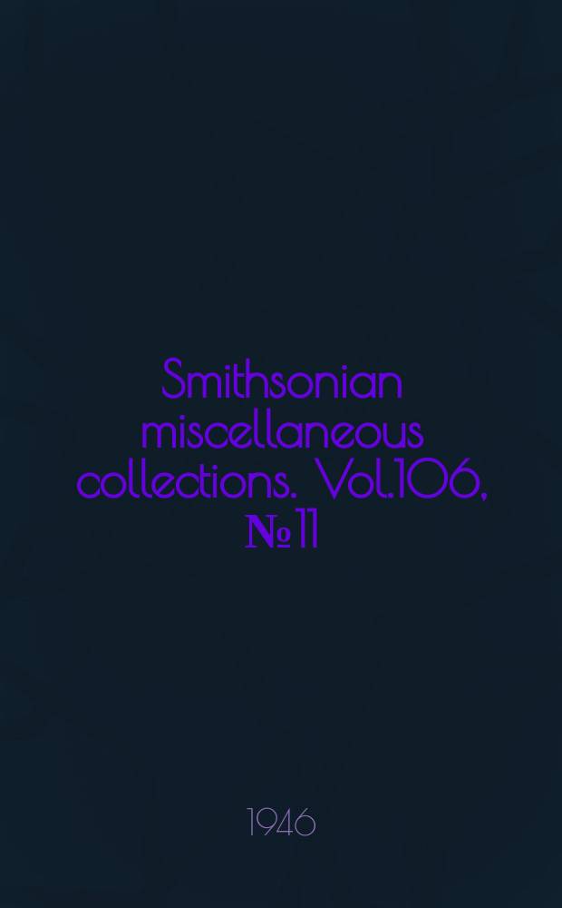 Smithsonian miscellaneous collections. Vol.106, №11