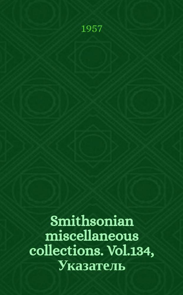 Smithsonian miscellaneous collections. Vol.134, Указатель