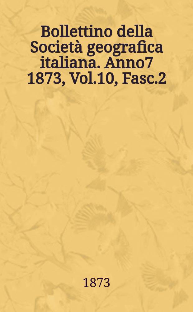 Bollettino della Società geografica italiana. Anno7 1873, Vol.10, Fasc.2