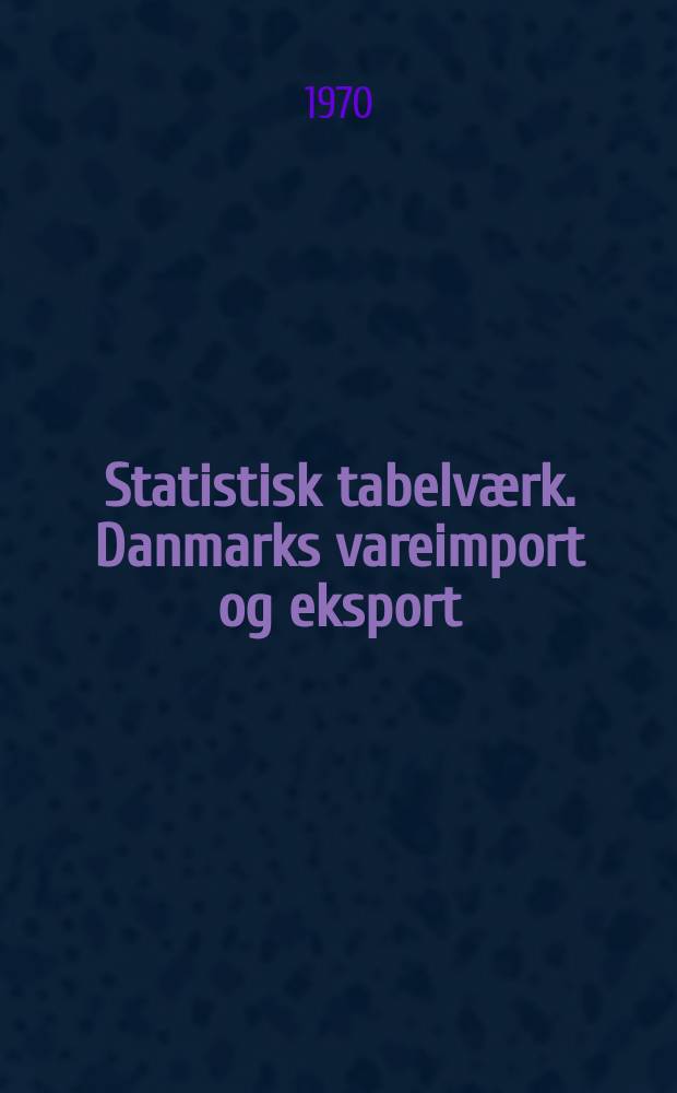 Statistisk tabelværk. Danmarks vareimport og eksport