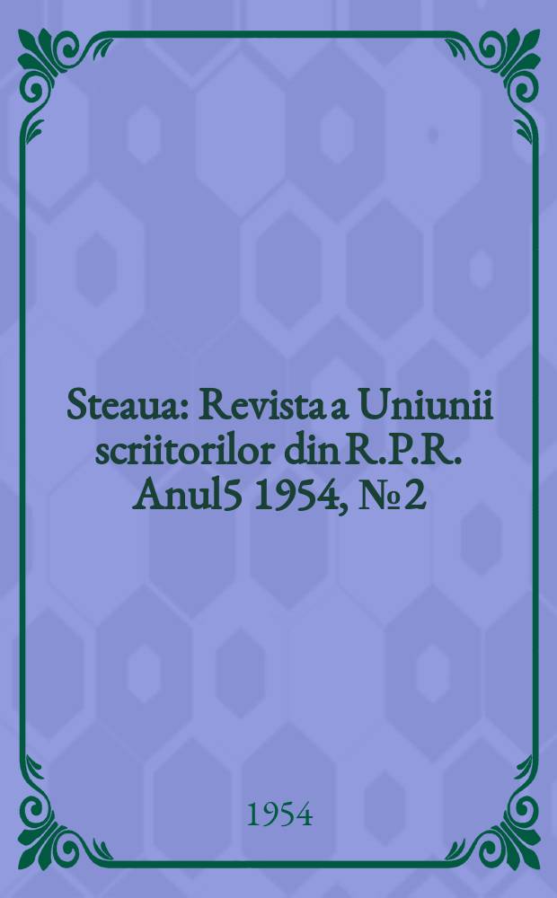 Steaua : Revista a Uniunii scriitorilor din R.P.R. Anul5 1954, №2(52)