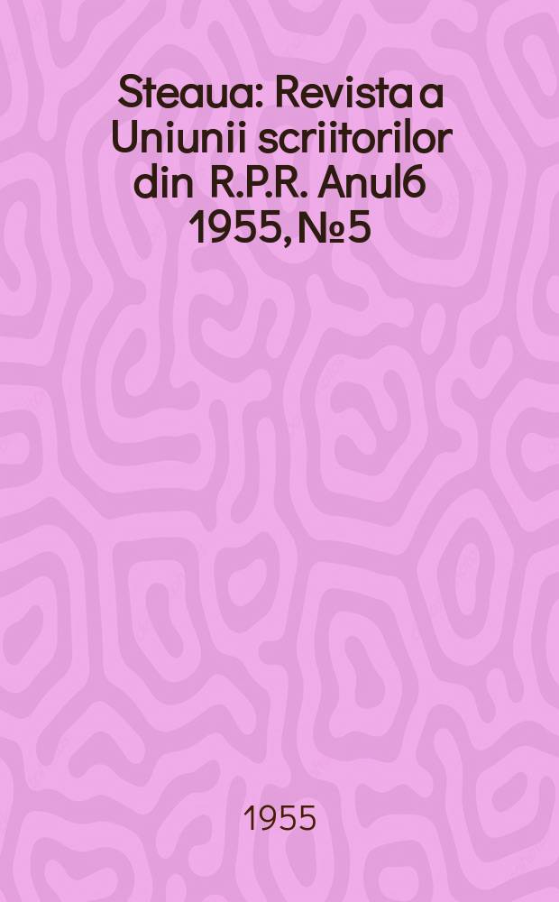 Steaua : Revista a Uniunii scriitorilor din R.P.R. Anul6 1955, №5