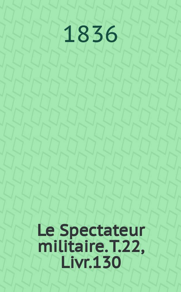 Le Spectateur militaire. T.22, Livr.130