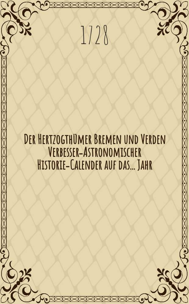 Der Hertzogthümer Bremen und Verden Verbessert- Astronomischer Historien- Calender auf das ... Jahr
