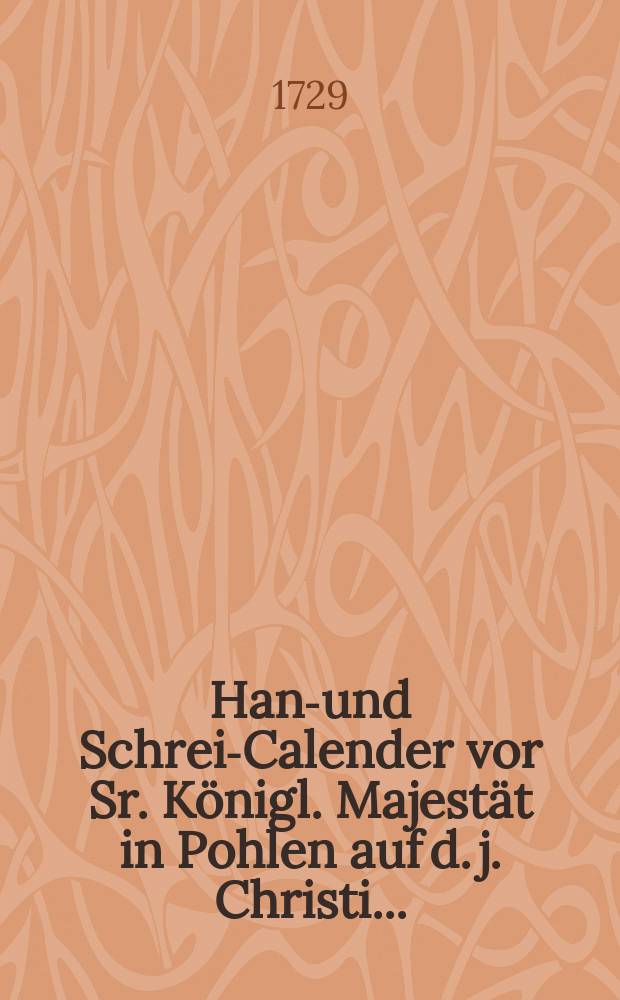 Hand- und Schreib- Calender vor Sr. Königl. Majestät in Pohlen auf d. j. Christi ....
