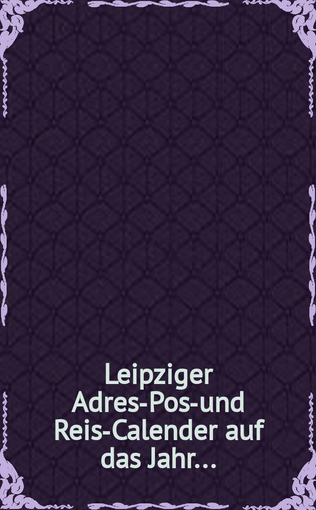 Leipziger Adresz- Post- und Reise- Calender auf das Jahr ...