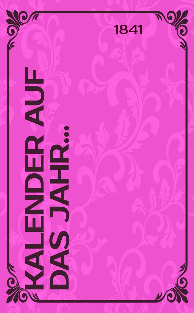 Kalender auf das Jahr ... : Auf Veranlassung und Mit besonder. Unterst&uuml;tzung Seiner K&ouml;nigl. Hoheit des Kronprinz. v. Bayern