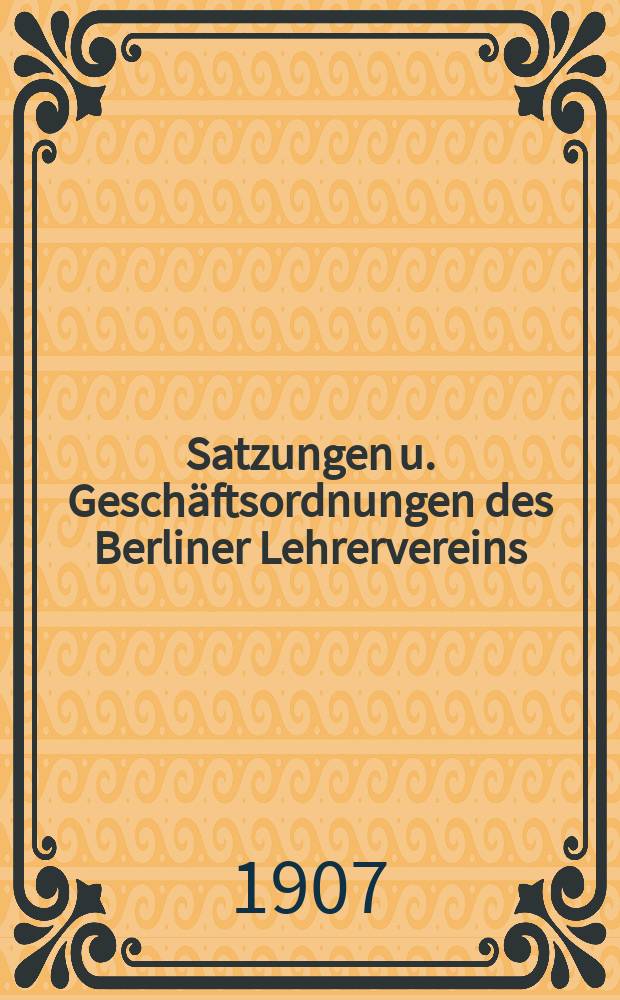 Satzungen u. Geschäftsordnungen des Berliner Lehrervereins