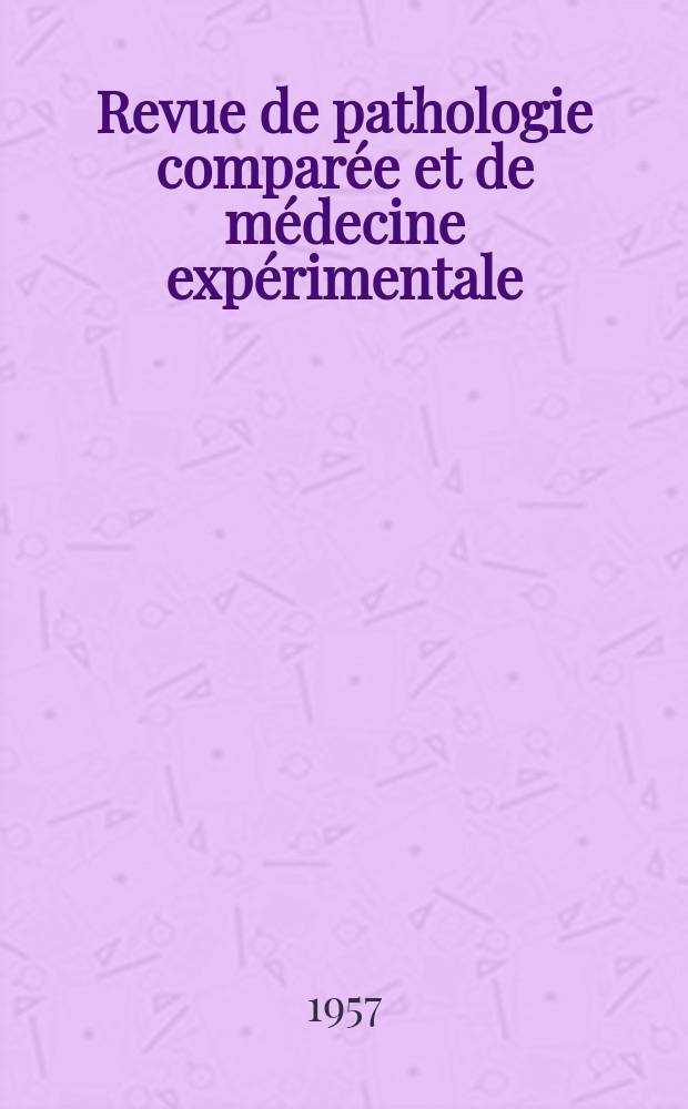 Revue de pathologie comparée et de médecine expérimentale : Pathologie expérimentale , pathologie, générale , physiologie appliquée , physiopathologie, hygiène , thérapeutique , épidémiologie et immunologie comparées Tout ce qui concerne la protection de la vie et de la santé. Année57 1957, №692