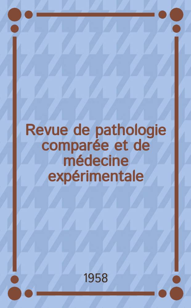 Revue de pathologie comparée et de médecine expérimentale : Pathologie expérimentale , pathologie, générale , physiologie appliquée , physiopathologie, hygiène , thérapeutique , épidémiologie et immunologie comparées Tout ce qui concerne la protection de la vie et de la santé. Année58 1958, №700
