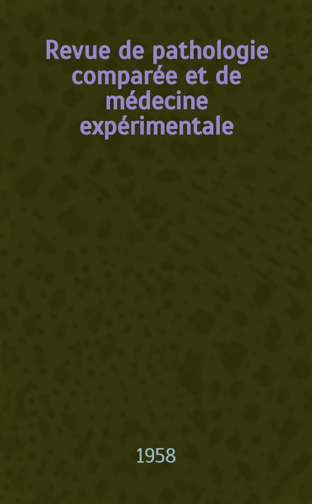 Revue de pathologie comparée et de médecine expérimentale : Pathologie expérimentale , pathologie, générale , physiologie appliquée , physiopathologie, hygiène , thérapeutique , épidémiologie et immunologie comparées Tout ce qui concerne la protection de la vie et de la santé. Année58 1958, №701