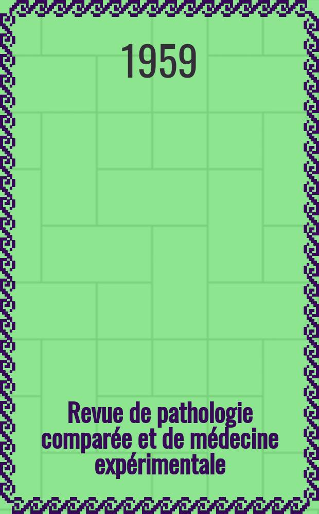 Revue de pathologie comparée et de médecine expérimentale : Pathologie expérimentale , pathologie, générale , physiologie appliquée , physiopathologie, hygiène , thérapeutique , épidémiologie et immunologie comparées Tout ce qui concerne la protection de la vie et de la santé. Année59 1959, №709