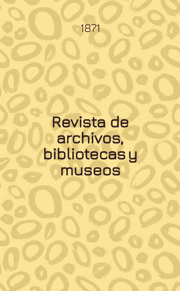 Revista de archivos, bibliotecas y museos : Dedicada al Cuerpo facultativo del Ramo. T.1