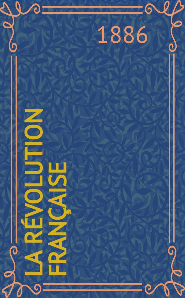 La Révolution française : Revue historique Dirigé par Augusto Dide Comite de rédaction. T.10