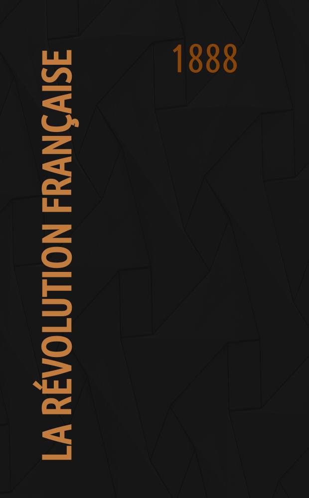 La Révolution française : Revue historique Dirigé par Augusto Dide Comite de rédaction. T.14