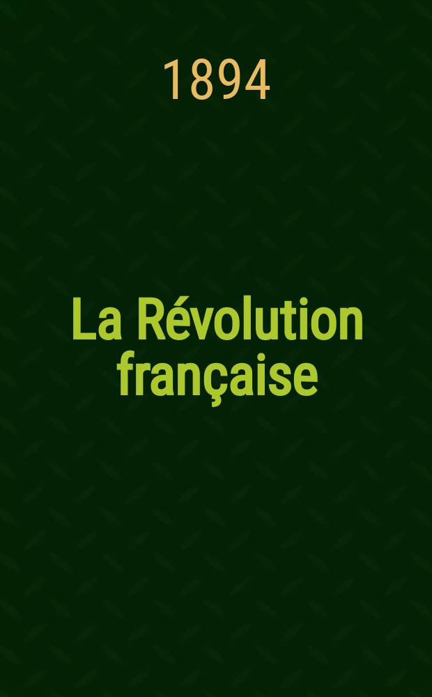 La Révolution française : Revue historique Dirigé par Augusto Dide Comite de rédaction. T.27