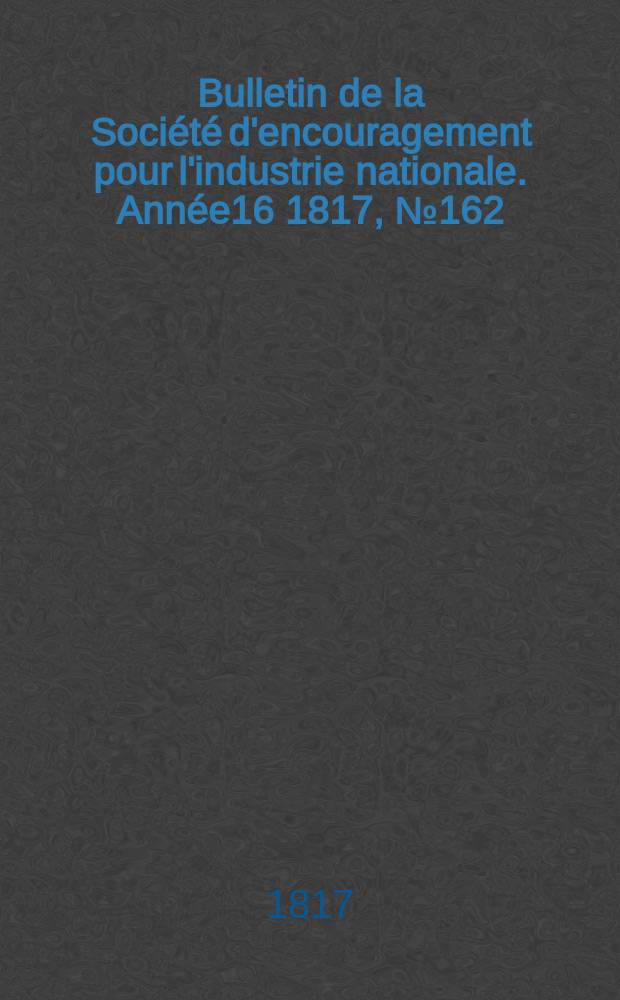 Bulletin de la Société d'encouragement pour l'industrie nationale. Année16 1817, №162