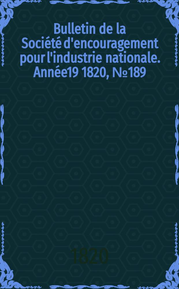 Bulletin de la Soci&eacute;t&eacute; d'encouragement pour l'industrie nationale. Ann&eacute;e19 1820, №189