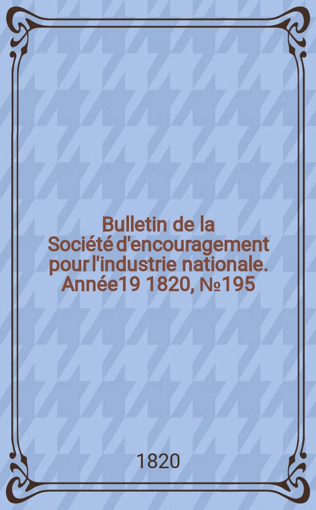 Bulletin de la Société d'encouragement pour l'industrie nationale. Année19 1820, №195