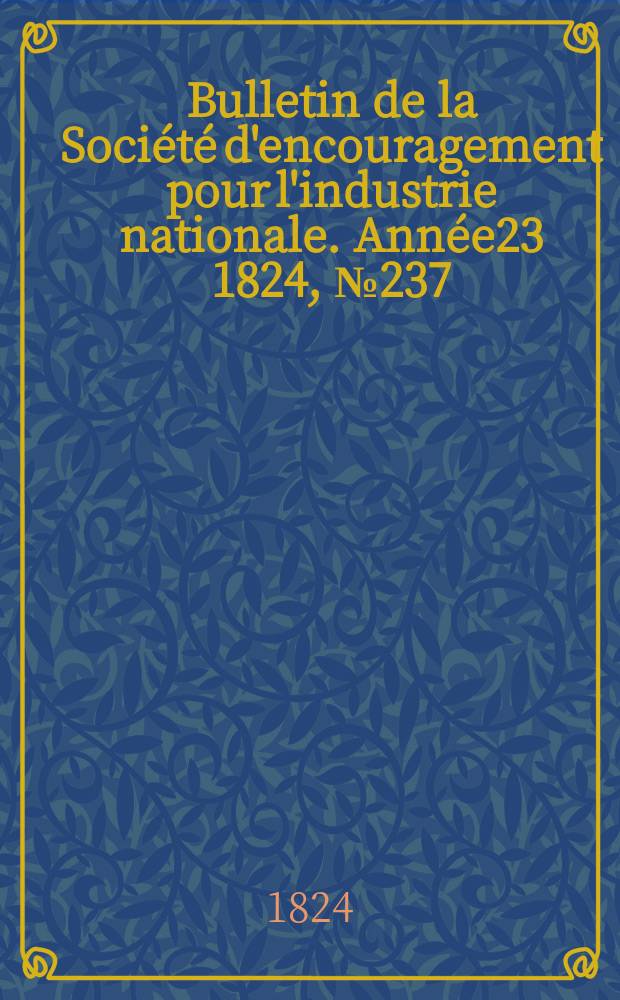Bulletin de la Soci&eacute;t&eacute; d'encouragement pour l'industrie nationale. Ann&eacute;e23 1824, №237
