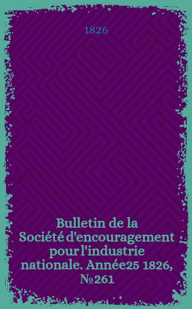 Bulletin de la Société d'encouragement pour l'industrie nationale. Année25 1826, №261