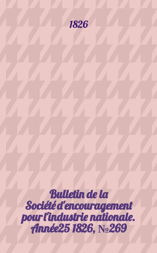 Bulletin de la Soci&eacute;t&eacute; d'encouragement pour l'industrie nationale. Ann&eacute;e25 1826, №269
