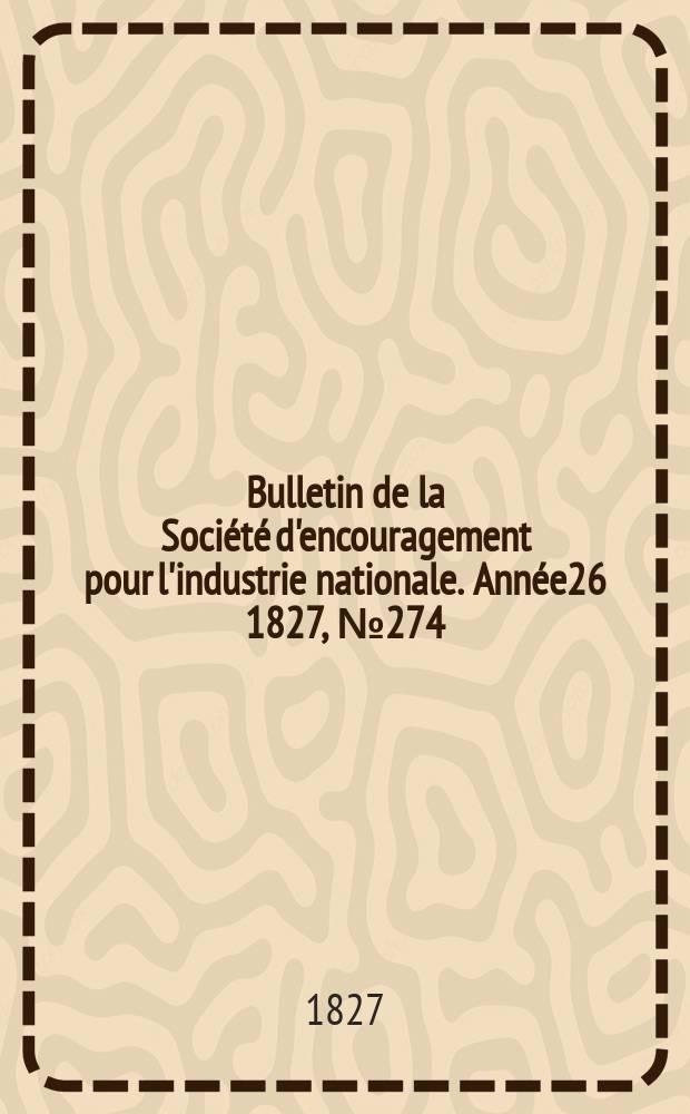 Bulletin de la Société d'encouragement pour l'industrie nationale. Année26 1827, №274
