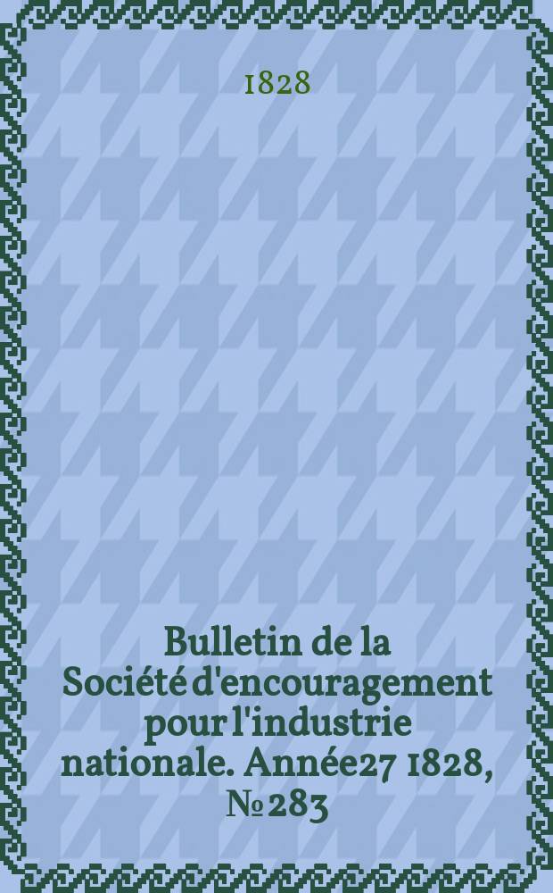 Bulletin de la Société d'encouragement pour l'industrie nationale. Année27 1828, №283