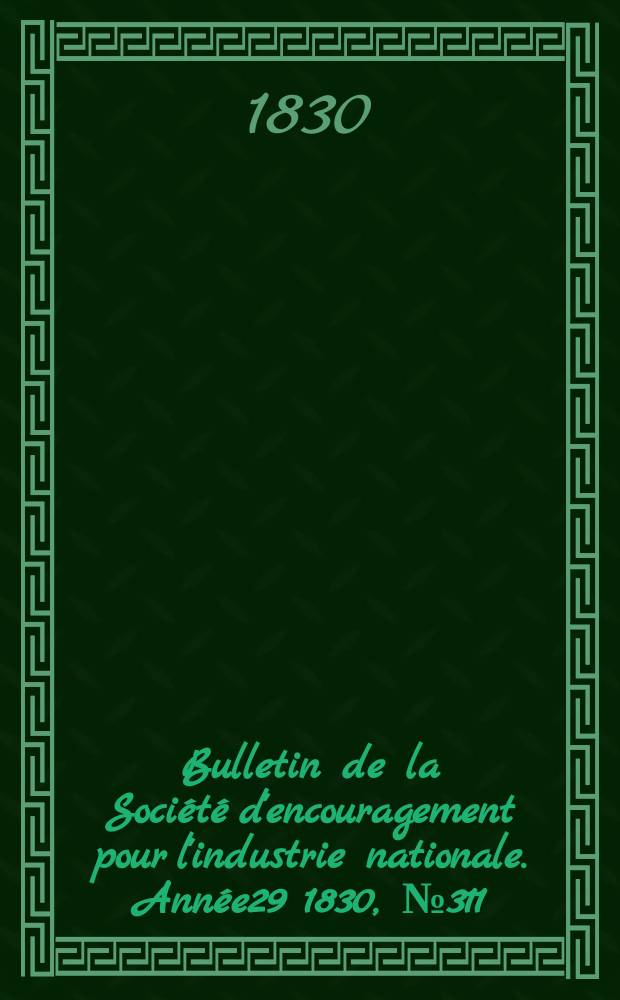 Bulletin de la Soci&eacute;t&eacute; d'encouragement pour l'industrie nationale. Ann&eacute;e29 1830, №311