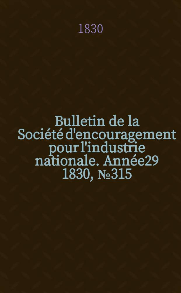 Bulletin de la Société d'encouragement pour l'industrie nationale. Année29 1830, №315