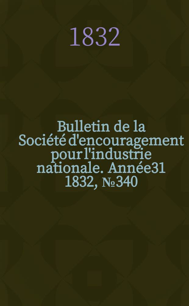 Bulletin de la Société d'encouragement pour l'industrie nationale. Année31 1832, №340