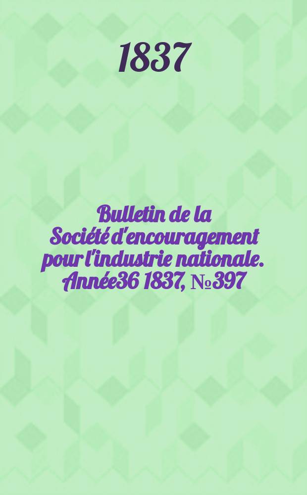 Bulletin de la Société d'encouragement pour l'industrie nationale. Année36 1837, №397