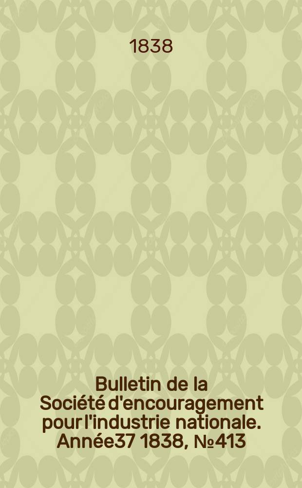 Bulletin de la Société d'encouragement pour l'industrie nationale. Année37 1838, №413