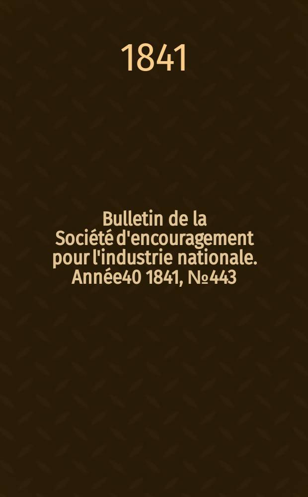 Bulletin de la Société d'encouragement pour l'industrie nationale. Année40 1841, №443
