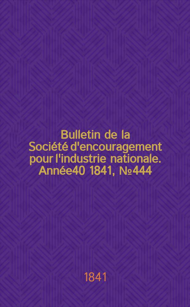 Bulletin de la Société d'encouragement pour l'industrie nationale. Année40 1841, №444