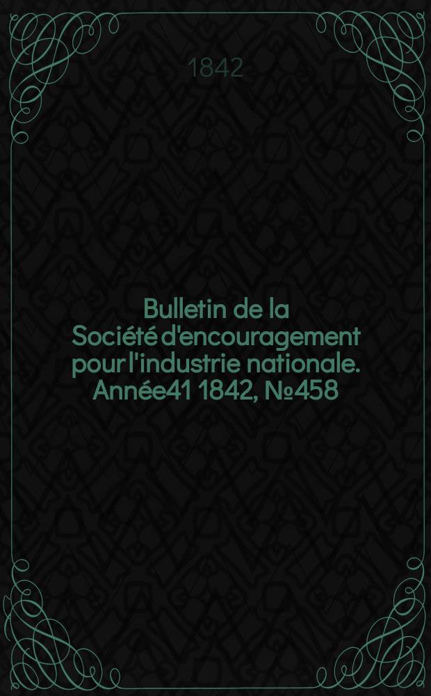 Bulletin de la Société d'encouragement pour l'industrie nationale. Année41 1842, №458