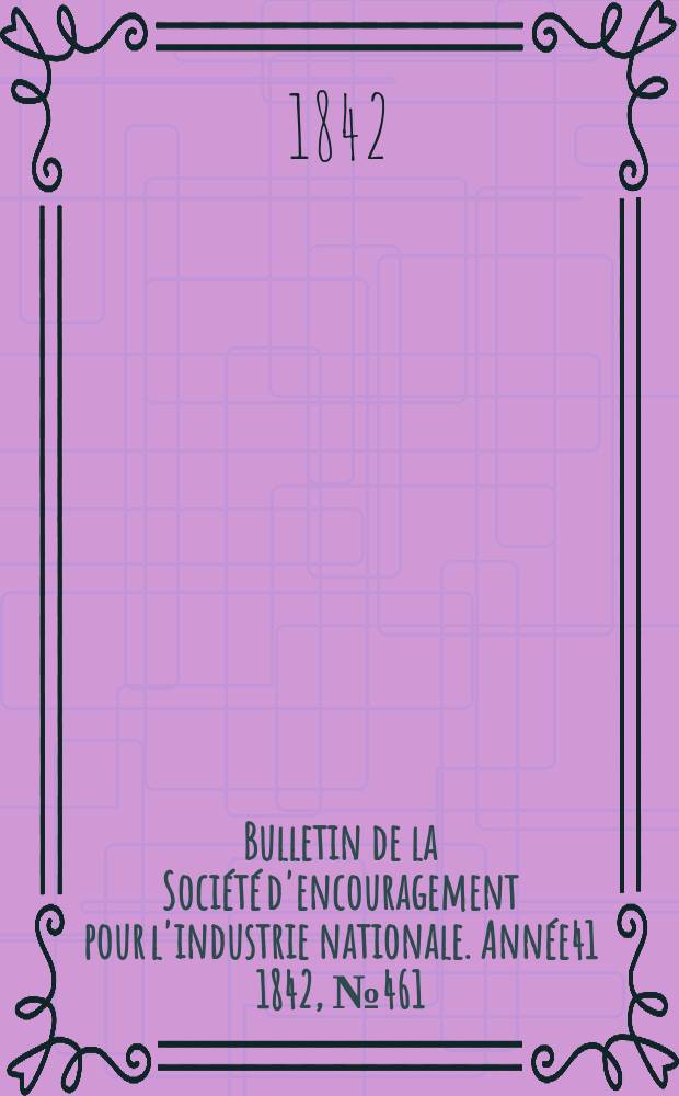 Bulletin de la Société d'encouragement pour l'industrie nationale. Année41 1842, №461