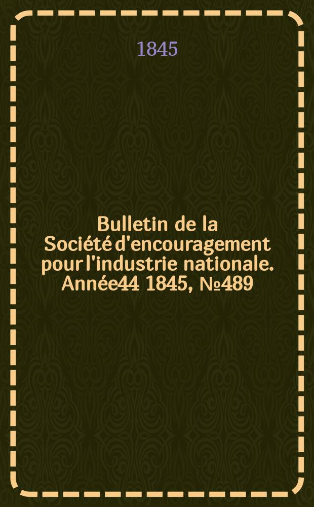 Bulletin de la Société d'encouragement pour l'industrie nationale. Année44 1845, №489