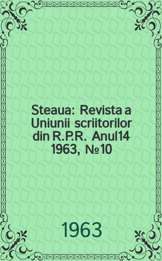 Steaua : Revista a Uniunii scriitorilor din R.P.R. Anul14 1963, №10