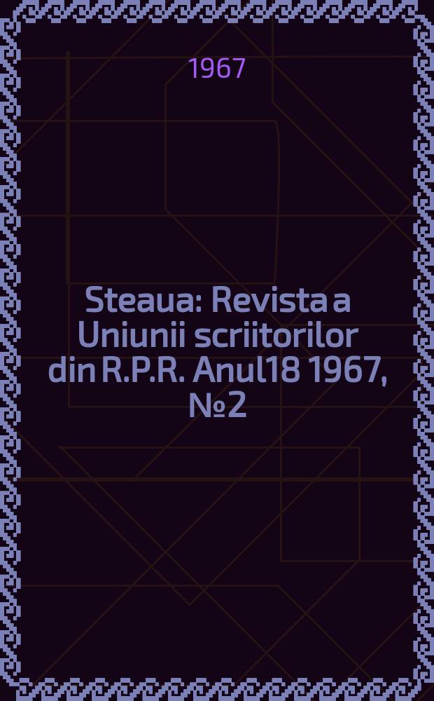 Steaua : Revista a Uniunii scriitorilor din R.P.R. Anul18 1967, №2(205)