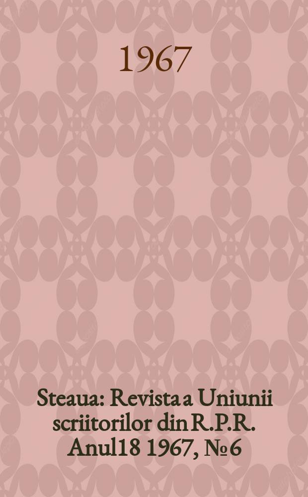 Steaua : Revista a Uniunii scriitorilor din R.P.R. Anul18 1967, №6(209)