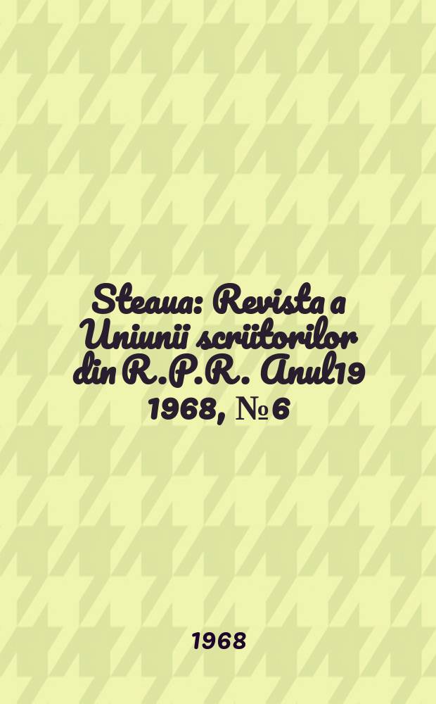 Steaua : Revista a Uniunii scriitorilor din R.P.R. Anul19 1968, №6(221)