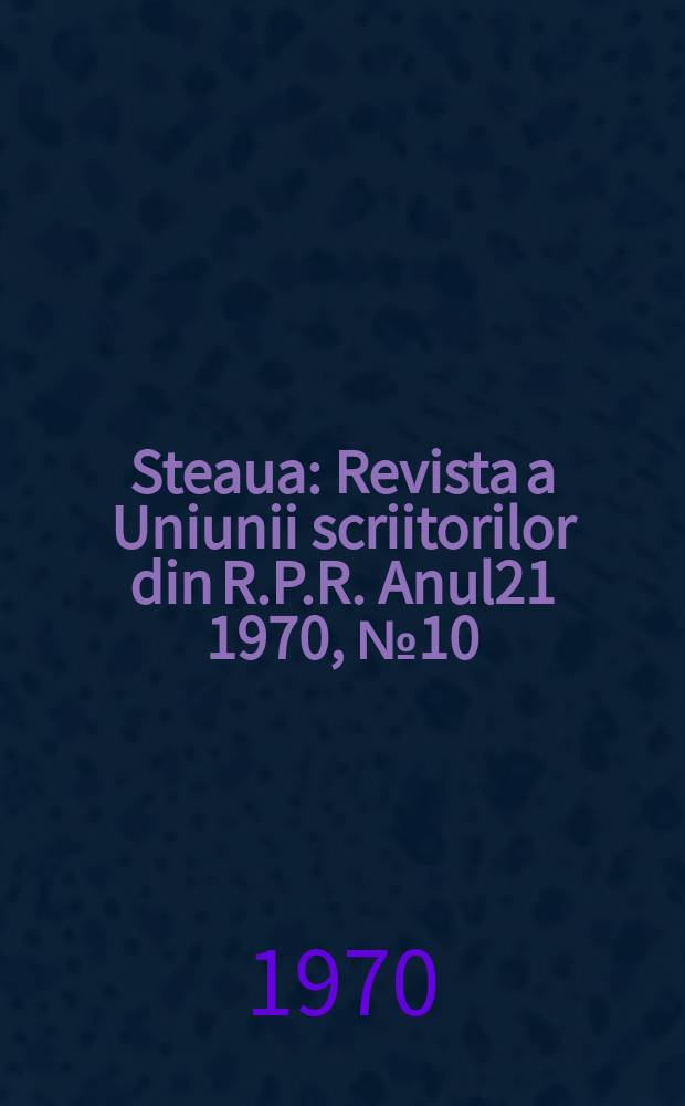 Steaua : Revista a Uniunii scriitorilor din R.P.R. Anul21 1970, №10(249)